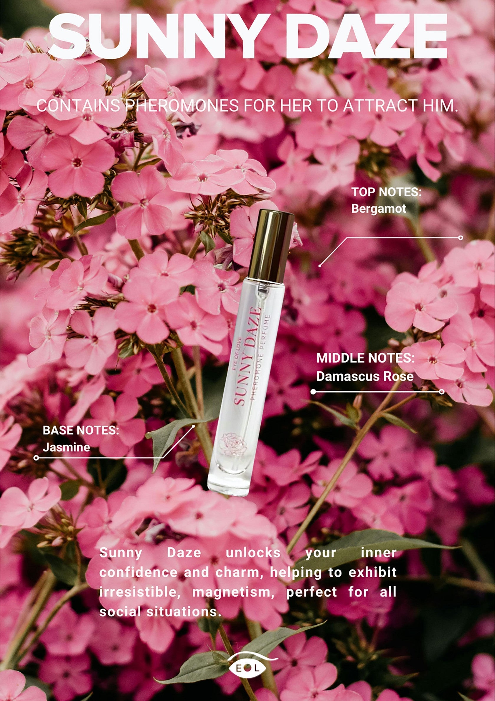 Sunny Daze parfum aux phéromones pour femme. Notes de bergamote, rose de Damas et jasmin. Pour une confiance et un charme irrésistibles.; Sunny Daze parfum met feromonen voor dames. Met noten van bergamot, Damascener roos en jasmijn. Voor onweerstaanbare zelfvertrouwen en charme.; Sunny Daze pheromone perfume for women. With notes of bergamot, damascus rose, and jasmine. Unlocks irresistible confidence and charm.